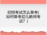 幼师考试怎么备考(如何备考幼儿教师考试？)