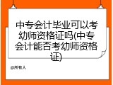 中专会计毕业可以考幼师资格证吗(中专会计能否考幼师资格证)