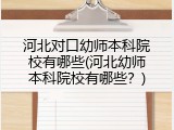 河北对口幼师本科院校有哪些(河北幼师本科院校有哪些？)
