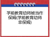 学前教育幼师被当作保姆(学前教育幼师非保姆)