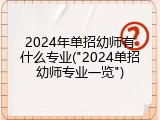 2024年单招幼师有什么专业("2024单招幼师专业一览")