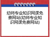 幼师专业知识网课免费网站(幼师专业知识网课免费网站)