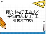 南充市电子工业技术学校(南充市电子工业技术学校)