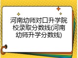 河南幼师对口升学院校录取分数线(河南幼师升学分数线)