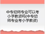 中专幼师专业可以考小学教资吗(中专幼师专业考小学教资)