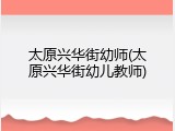 太原兴华街幼师(太原兴华街幼儿教师)