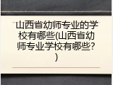 山西省幼师专业的学校有哪些(山西省幼师专业学校有哪些？)