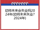 幼师未来会失业吗2024年(幼师未来失业？2024年)