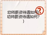 幼师薪资待遇如何(幼师薪资待遇如何？)