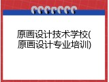 原画设计技术学校(原画设计专业培训)