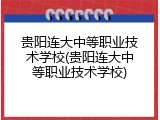 贵阳连大中等职业技术学校(贵阳连大中等职业技术学校)