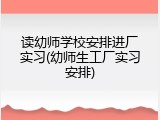 读幼师学校安排进厂实习(幼师生工厂实习安排)