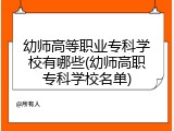 幼师高等职业专科学校有哪些(幼师高职专科学校名单)