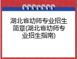 湖北省幼师专业招生简章(湖北省幼师专业招生指南)