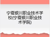 宁夏银川职业技术学校(宁夏银川职业技术学院)