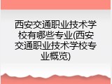 西安交通职业技术学校有哪些专业(西安交通职业技术学校专业概览)
