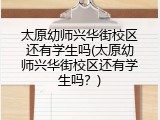 太原幼师兴华街校区还有学生吗(太原幼师兴华街校区还有学生吗？)