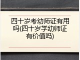 四十岁考幼师证有用吗(四十岁学幼师证有价值吗)
