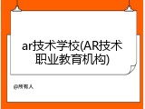 ar技术学校(AR技术职业教育机构)