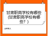 甘肃职高学校有哪些(甘肃职高学校有哪些？)