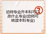 幼师专业升本科可以改什么专业(幼师可转读本科专业)