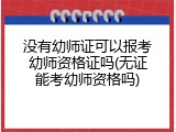 没有幼师证可以报考幼师资格证吗(无证能考幼师资格吗)