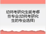 幼师考研究生能考哪些专业(幼师考研究生的专业选择)