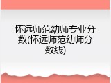 怀远师范幼师专业分数(怀远师范幼师分数线)