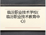 临汾职业技术学校(临汾职业技术教育中心)