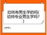 幼师有男生学的吗(幼师专业男生学吗？)