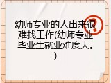 幼师专业的人出来很难找工作(幼师专业毕业生就业难度大。)