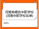 河南有哪些中职学校(河南中职学校名单)