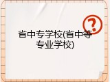 省中专学校(省中等专业学校)