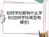 幼师学校都有什么学校(幼师学校类型有哪些)