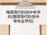南昌现代科技中专学校(南昌现代科技中等专业学校)