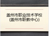盖州市职业技术学校(盖州市职教中心)