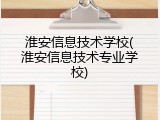 淮安信息技术学校(淮安信息技术专业学校)
