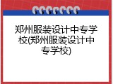 郑州服装设计中专学校(郑州服装设计中专学校)