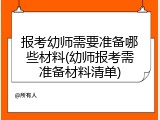 报考幼师需要准备哪些材料(幼师报考需准备材料清单)
