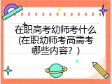 在职高考幼师考什么(在职幼师考高需考哪些内容？)