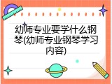 幼师专业要学什么钢琴(幼师专业钢琴学习内容)