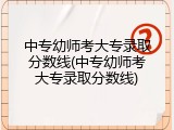中专幼师考大专录取分数线(中专幼师考大专录取分数线)