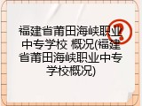 福建省莆田海峡职业中专学校 概况(福建省莆田海峡职业中专学校概况)