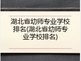 湖北省幼师专业学校排名(湖北省幼师专业学校排名)