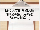 函授大专能考幼师编制吗(函授大专能考幼师编制吗？)