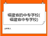 福建省的中专学校(福建省中专学校)