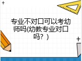 专业不对口可以考幼师吗(幼教专业对口吗？)