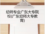 幼师专业广东大专院校(广东幼师大专教育)