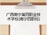 广西南宁第四职业技术学校(南宁四职校)