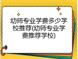 幼师专业学费多少学校推荐(幼师专业学费推荐学校)